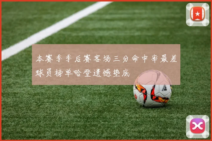 本赛季季后赛客场三分命中率最差球员榜单哈登遗憾垫底