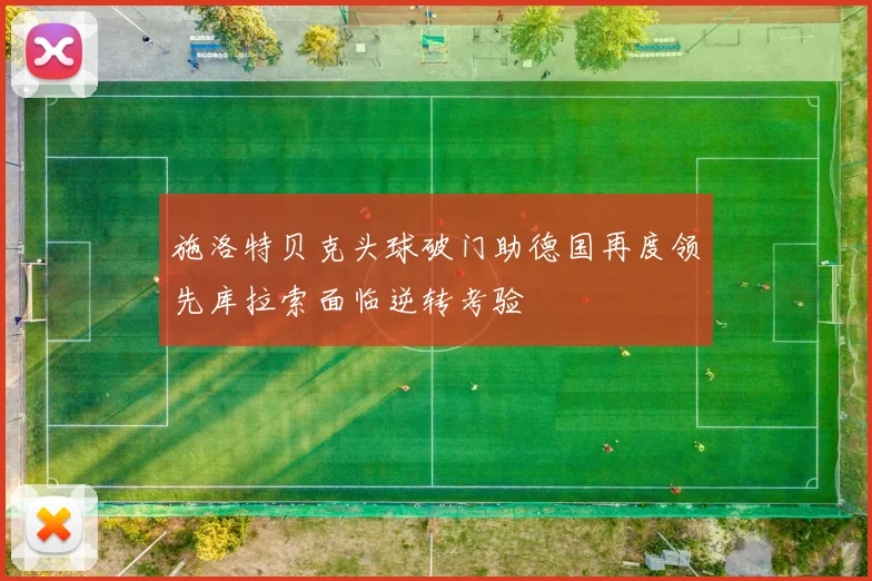 施洛特贝克头球破门助德国再度领先库拉索面临逆转考验