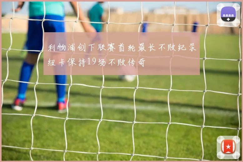 利物浦创下联赛首轮最长不败纪录纽卡保持19场不败传奇