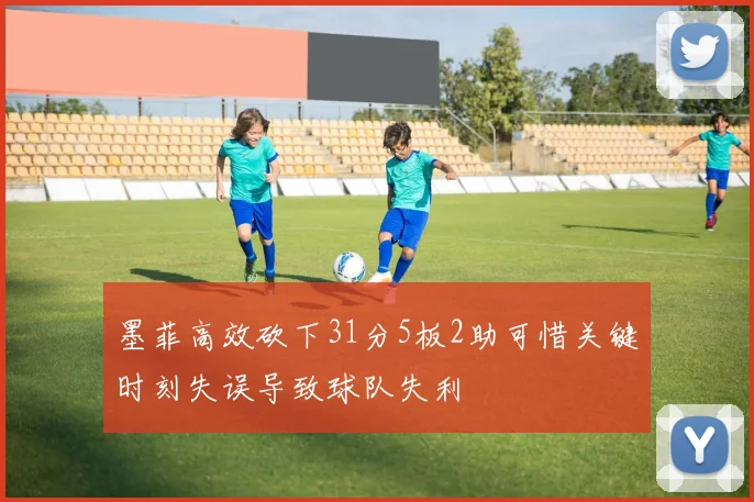 墨菲高效砍下31分5板2助可惜关键时刻失误导致球队失利