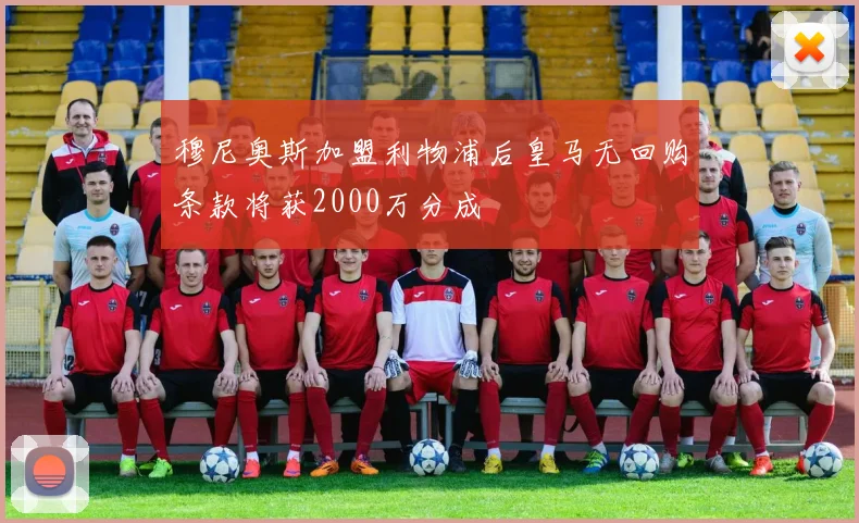 穆尼奥斯加盟利物浦后皇马无回购条款将获2000万分成